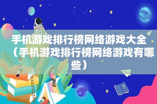 手机游戏排行榜网络游戏大全（手机游戏排行榜网络游戏有哪些）