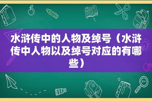 水浒传中的人物及绰号（水浒传中人物以及绰号对应的有哪些）