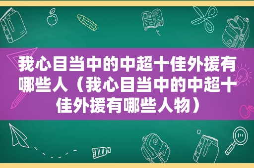 我心目当中的中超十佳外援有哪些人（我心目当中的中超十佳外援有哪些人物）