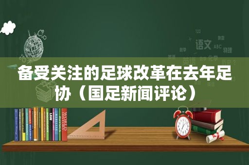 备受关注的足球改革在去年足协（国足新闻评论）