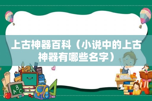 上古神器百科（小说中的上古神器有哪些名字）