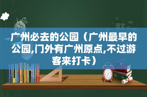 广州必去的公园（广州最早的公园,门外有广州原点,不过游客来打卡）