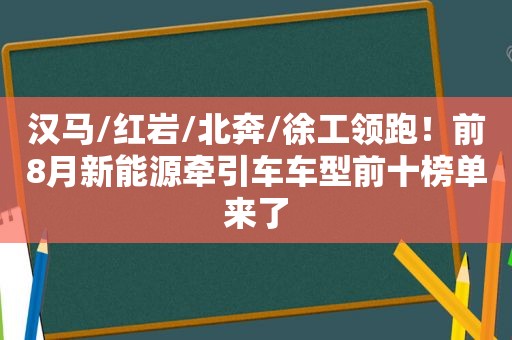 汉马/红岩/北奔/徐工领跑！前8月新能源牵引车车型前十榜单来了