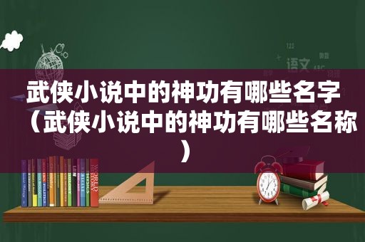 武侠小说中的神功有哪些名字（武侠小说中的神功有哪些名称）