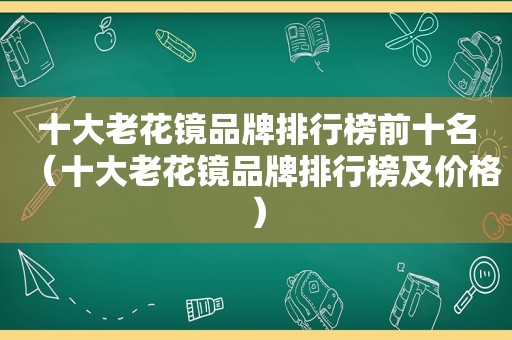 十大老花镜品牌排行榜前十名（十大老花镜品牌排行榜及价格）