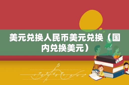 美元兑换人民币美元兑换（国内兑换美元）