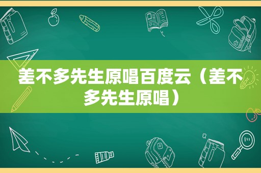 差不多先生原唱百度云（差不多先生原唱）