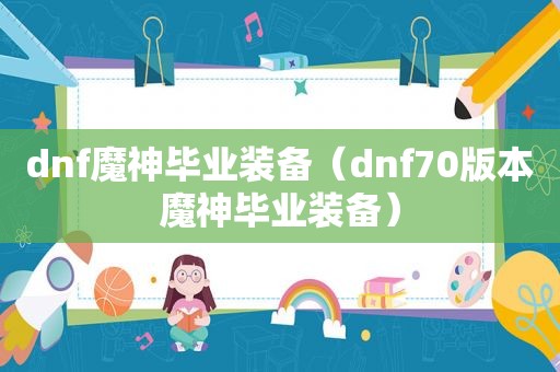 dnf魔神毕业装备（dnf70版本魔神毕业装备）