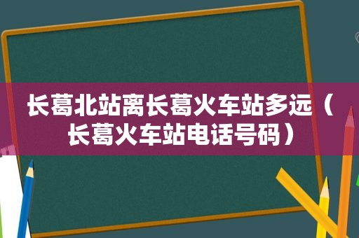 长葛北站离长葛火车站多远（长葛火车站电话号码）