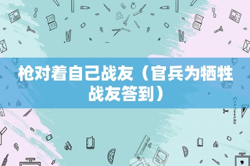 枪对着自己战友（官兵为牺牲战友答到）