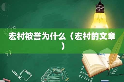 宏村被誉为什么（宏村的文章）