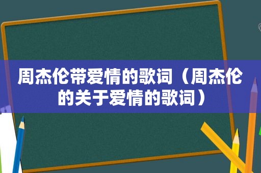 周杰伦带爱情的歌词（周杰伦的关于爱情的歌词）