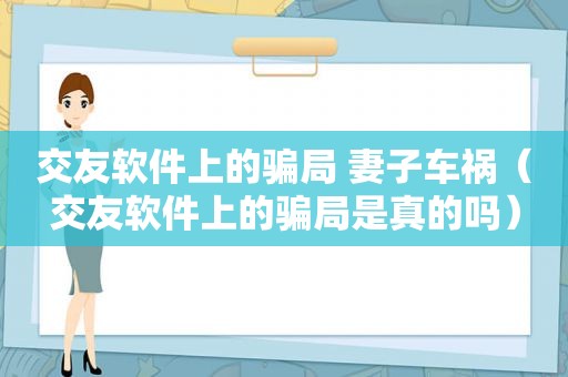 交友软件上的骗局 妻子车祸（交友软件上的骗局是真的吗）