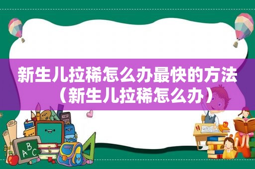 新生儿拉稀怎么办最快的方法（新生儿拉稀怎么办）