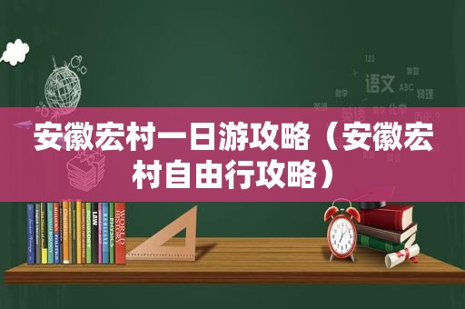 安徽宏村一日游攻略（安徽宏村自由行攻略）