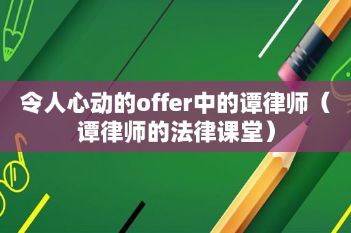 令人心动的offer中的谭律师（谭律师的法律课堂）