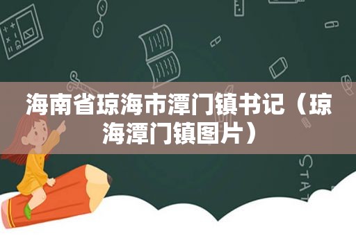 海南省琼海市潭门镇书记（琼海潭门镇图片）