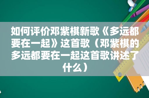 如何评价邓紫棋新歌《多远都要在一起》这首歌（邓紫棋的多远都要在一起这首歌讲述了什么）