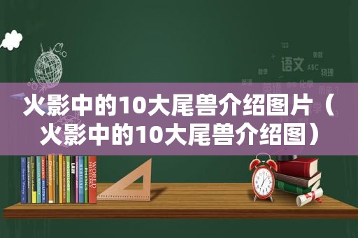 火影中的10大尾兽介绍图片（火影中的10大尾兽介绍图）