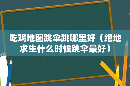 吃鸡地图跳伞跳哪里好（绝地求生什么时候跳伞最好）