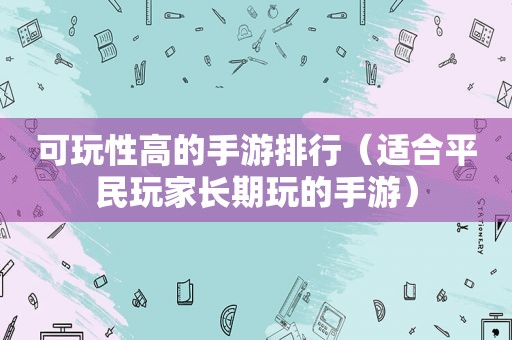 可玩性高的手游排行（适合平民玩家长期玩的手游）