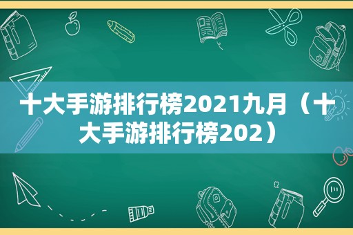 十大手游排行榜2021九月（十大手游排行榜202）