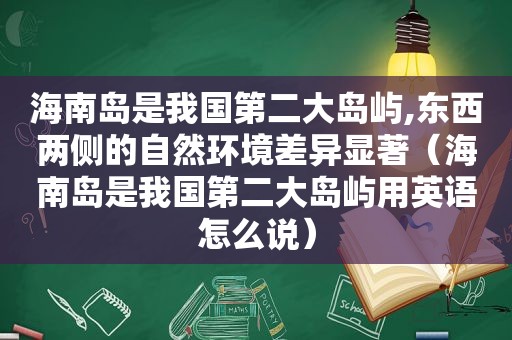 海南岛是我国第二大岛屿,东西两侧的自然环境差异显著（海南岛是我国第二大岛屿用英语怎么说）