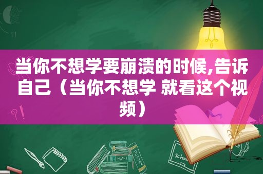 当你不想学要崩溃的时候,告诉自己（当你不想学 就看这个视频）