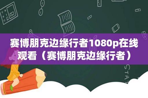 赛博朋克边缘行者1080p在线观看（赛博朋克边缘行者）