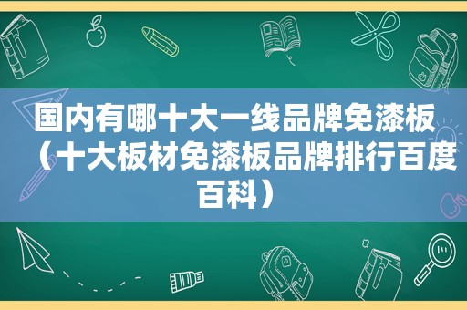 国内有哪十大一线品牌免漆板（十大板材免漆板品牌排行百度百科）