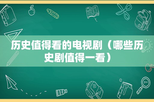 历史值得看的电视剧（哪些历史剧值得一看）