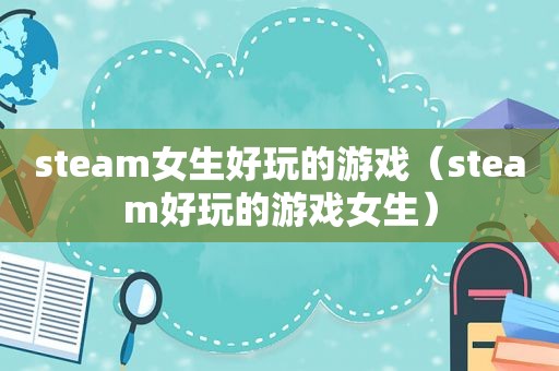 steam女生好玩的游戏（steam好玩的游戏女生）