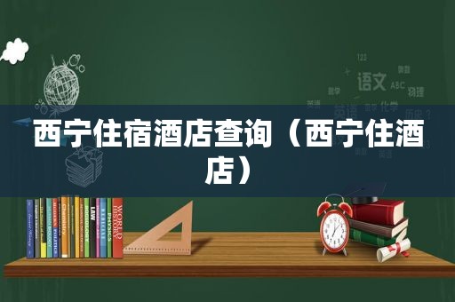 西宁住宿酒店查询（西宁住酒店）