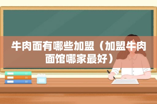 牛肉面有哪些加盟（加盟牛肉面馆哪家最好）