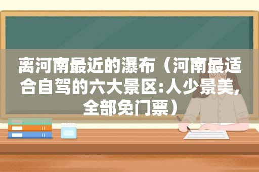 离河南最近的瀑布（河南最适合自驾的六大景区:人少景美,全部免门票）