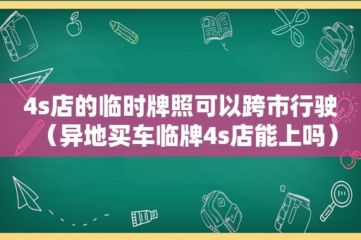 4s店的临时牌照可以跨市行驶（异地买车临牌4s店能上吗）