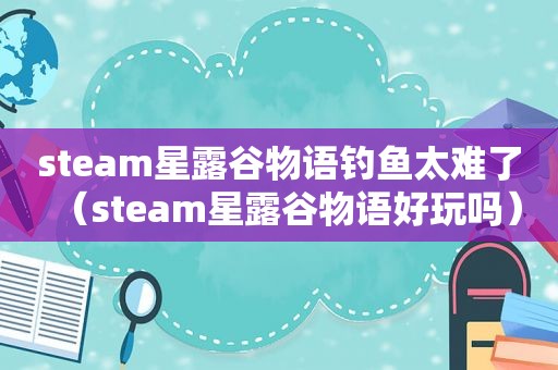 steam星露谷物语钓鱼太难了（steam星露谷物语好玩吗）