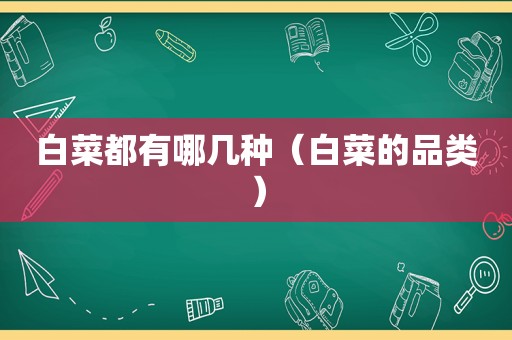 白菜都有哪几种（白菜的品类）