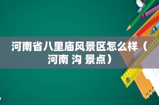 河南省八里庙风景区怎么样（河南 沟 景点）