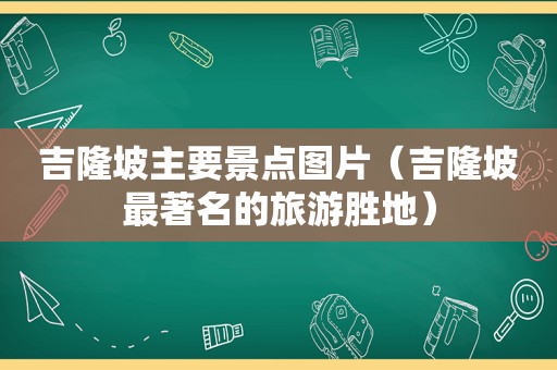 吉隆坡主要景点图片（吉隆坡最著名的旅游胜地）