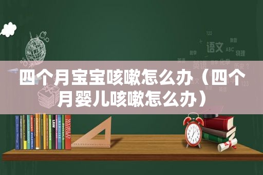 四个月宝宝咳嗽怎么办（四个月婴儿咳嗽怎么办）