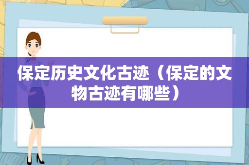 保定历史文化古迹（保定的文物古迹有哪些）