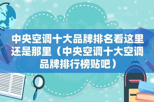 中央空调十大品牌排名看这里还是那里（中央空调十大空调品牌排行榜贴吧）