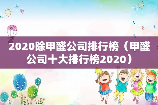 2020除甲醛公司排行榜（甲醛公司十大排行榜2020）