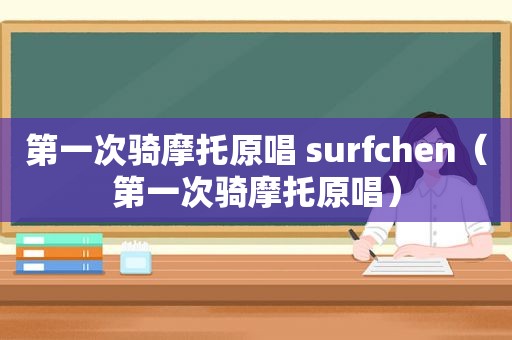 第一次骑摩托原唱 surfchen（第一次骑摩托原唱）