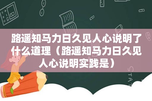 路遥知马力日久见人心说明了什么道理（路遥知马力日久见人心说明实践是）