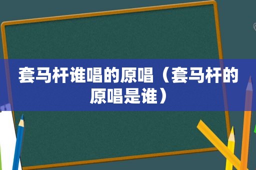 套马杆谁唱的原唱（套马杆的原唱是谁）