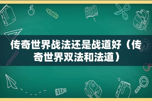 传奇世界战法还是战道好（传奇世界双法和法道）