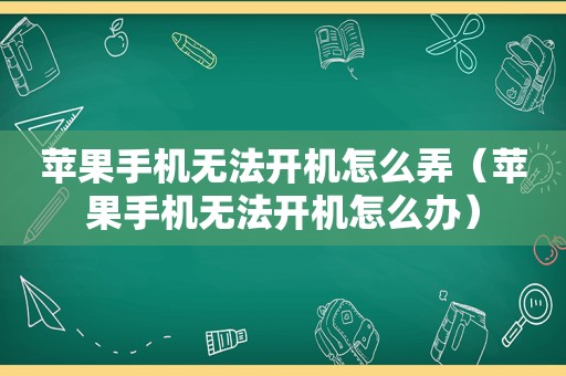 苹果手机无法开机怎么弄（苹果手机无法开机怎么办）