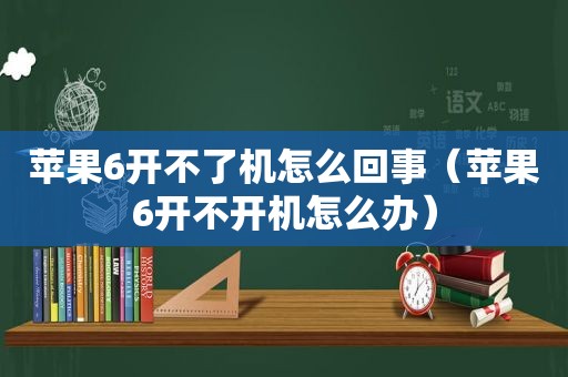 苹果6开不了机怎么回事（苹果6开不开机怎么办）